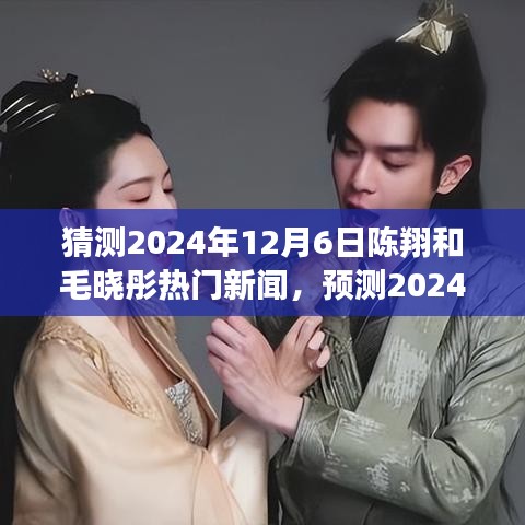 陈翔与毛晓彤未来动态预测，2024年12月6日热门新闻展望