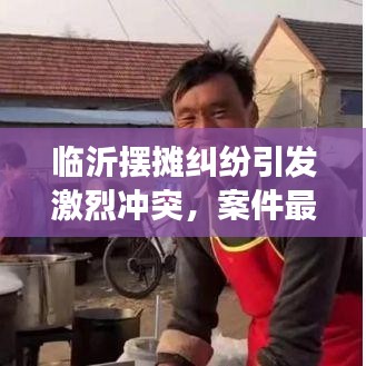 临沂摆摊纠纷引发激烈冲突，案件最新进展揭秘